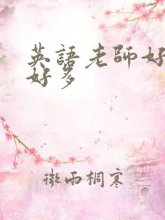 英语老师好软水好多