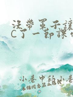 没带罩子让老师C了一节课作文