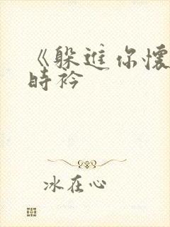 《躲进你怀里》时衿