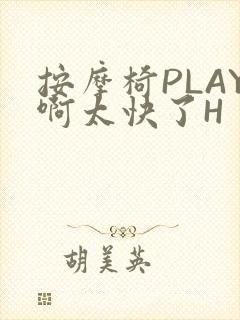 按摩椅PLAY啊太快了H