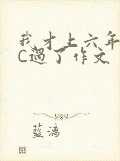 我才上六年级就C过了作文