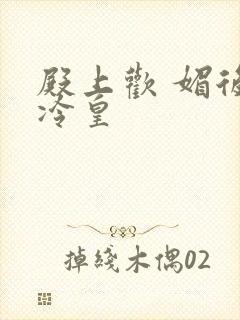 殿上欢 媚后戏冷皇