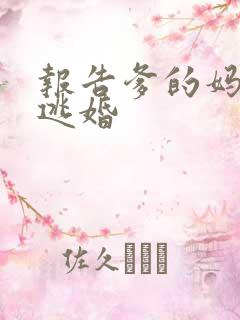 报告爹的妈妈要逃婚