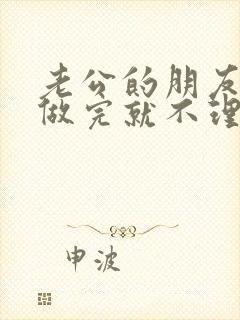 老公的朋友跟我做完就不理我了