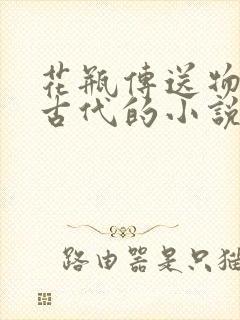 花瓶传送物资到古代的小说