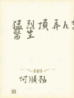 猛烈顶弄h禁欲医生