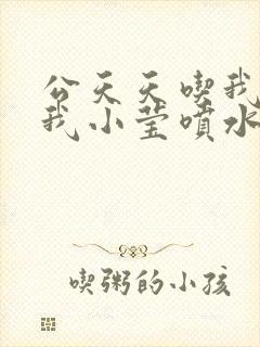 公天天吃我奶躁我小莹喷水小说