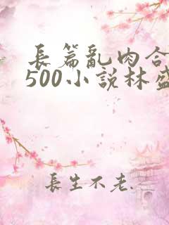 长篇乱肉合集乱500小说林盛