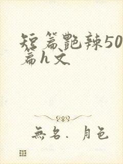 短篇艳辣500篇h文