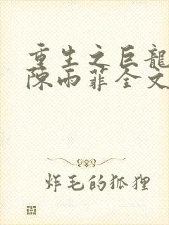 重生之巨龙征母陈雨菲全文阅读