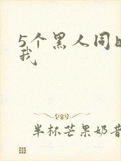 5个黑人同时玩我