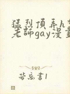 猛烈顶弄h禁欲老师gay漫画