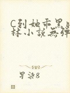 C到她乖黑暗森林小说无弹窗