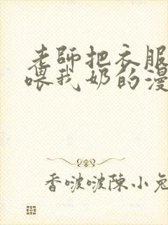 老师把衣服脱了喂我奶的漫画