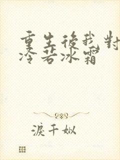 重生后我对前夫冷若冰霜