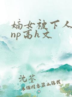 嫡女被下人凌虐np高h文
