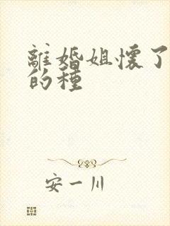 离婚姐怀了亲弟的种