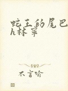 蛇王的尾巴高ah林宁