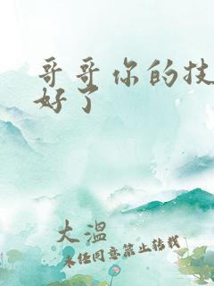 哥哥你的技术太好了