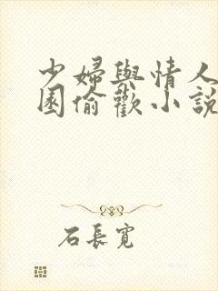 少妇与情人苹果园偷欢小说