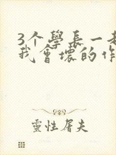 3个学长一起上我会坏的作文
