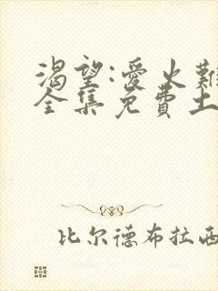 渴望:爱火难酎全集免费土豪漫画