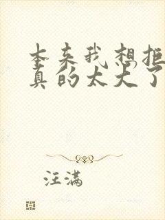 本来我想拒绝他真的太大了