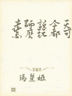 老师说今天随我怎么玩都可以