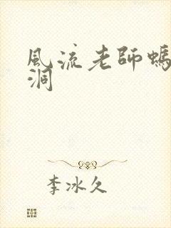 风流老师蚂蚁爬洞