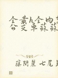 全黄h全肉禁乱公交车苏苏