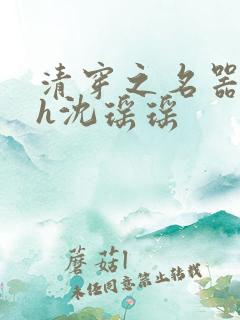 清穿之名器尤物h沈瑶瑶