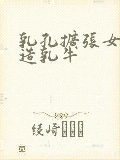 乳孔扩张女体改造乳牛