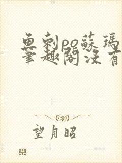 鱼刺po苏玛丽笔趣阁没有拼音