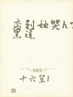 脔到她哭h宫交黑道