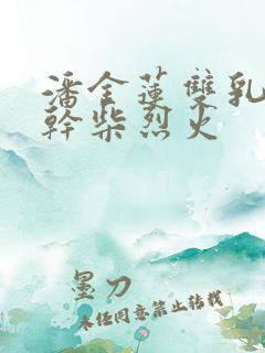 潘金莲双乳晃动干柴烈火