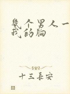 几个男人一起吃我的胸