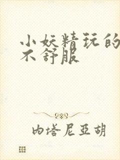 小妖精玩的你舒不舒服