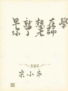 早就想在学校要你了老师