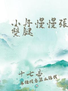 小丹慢慢张开了双腿