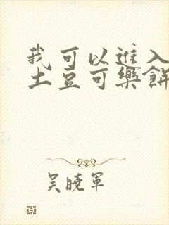 我可以进入你吗土豆可乐饼小说