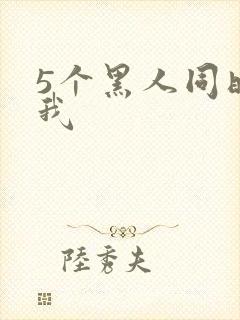 5个黑人同时玩我