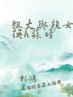 粗大与亲女伦交换h苏晴