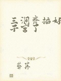 三洞齐插好深到子宫了