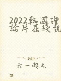 2022韩国理论片在线观看免费观看
