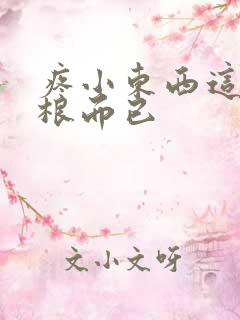 疼小东西这才一根而已