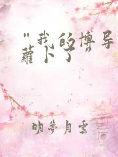 “我的博导去削萝卜了”