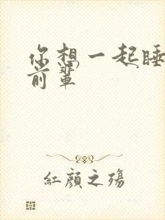 你想一起睡对吧前辈