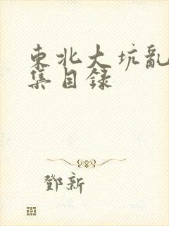 东北大坑乱H全集目录