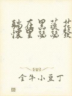 躺在黑莲花男配怀里瑟瑟发抖晋江