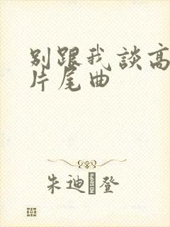 别跟我谈高富帅片尾曲